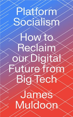 Platform Socialism: How to Reclaim our Digital Future from Big Tech by Muldoon, James