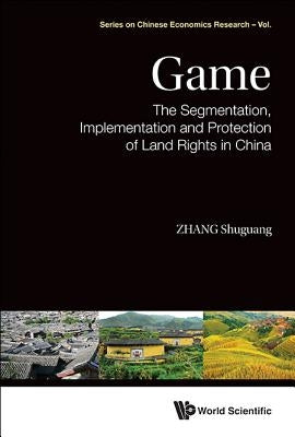 Game: The Segmentation, Implementation and Protection of Land Rights in China by Zhang, Shuguang