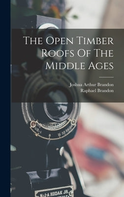 The Open Timber Roofs Of The Middle Ages by Brandon, Raphael
