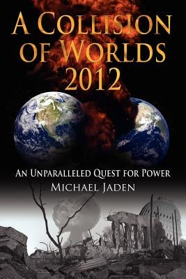 A Collision of Worlds 2012: An Unparalleled Quest for Power by Jaden, Michael