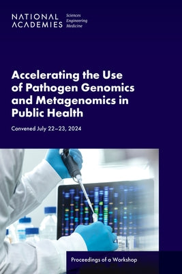 Accelerating the Use of Pathogen Genomics and Metagenomics in Public Health: Proceedings of a Workshop by National Academies of Sciences Engineeri
