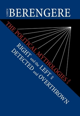 The Political Mythologies of the Right and the Left Are Detected and Overthrown by Berengere, Loren