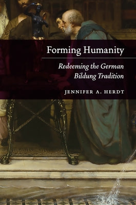 Forming Humanity: Redeeming the German Bildung Tradition by Herdt, Jennifer A.
