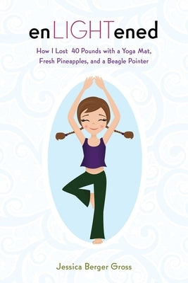 Enlightened: How I Lost 40 Pounds with a Yoga Mat, Fresh Pineapples, and a Beagle Pointer by Gross, Jessica Berger