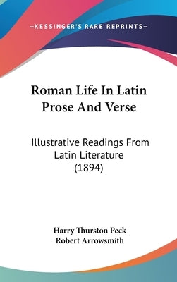 Roman Life In Latin Prose And Verse: Illustrative Readings From Latin Literature (1894) by Peck, Harry Thurston
