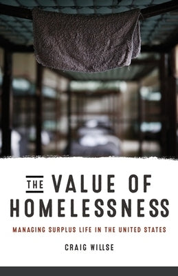 The Value of Homelessness: Managing Surplus Life in the United States by Willse, Craig