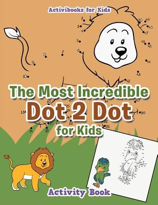 The Most Incredible Dot 2 Dot for Kids Activity Book by For Kids, Activibooks