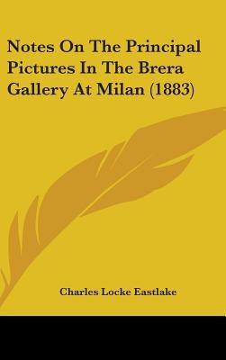 Notes On The Principal Pictures In The Brera Gallery At Milan (1883) by Eastlake, Charles Locke