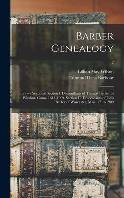 Barber Genealogy: (in Two Sections) Section I. Descendants of Thomas Barber of Windsor, Conn. 1614-1909. Section II. Descendants of John by Wilson, Lillian May