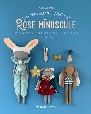 The Wonderful World of Rose Minuscule: 18 Whimsical Animal Friends to Sew by Bonnet, Laurence