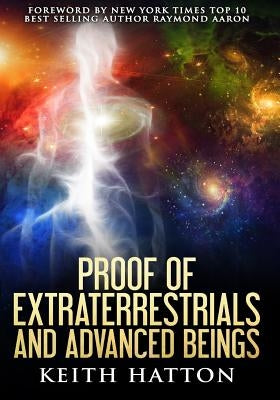 Proof of Extraterrestrials and Advanced Beings by Hatton, Keith L.