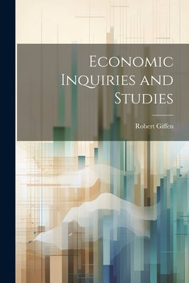 Economic Inquiries and Studies by Robert, Giffen