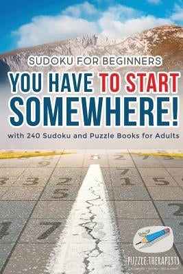 You Have to Start Somewhere! Sudoku for Beginners with 240 Sudoku and Puzzle Books for Adults by Puzzle Therapist