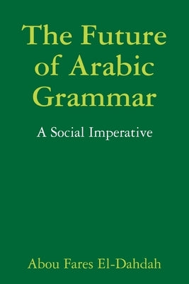 The Future of Arabic Grammar: A Social Imperative by El-Dahdah, Abou Fares