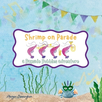 Shrimp on Parade: a Bayside Bubbles adventure by Cunningham, Morgan Leigh