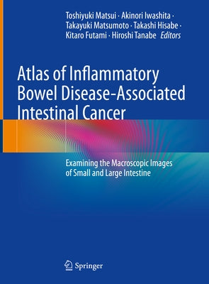 Atlas of Inflammatory Bowel Disease-Associated Intestinal Cancer: Examining the Macroscopic Images of Small and Large Intestine by Matsui, Toshiyuki