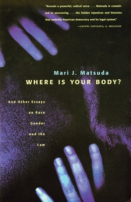 Where Is Your Body?: And Other Essays on Race, Gender, and the Law by Matsuda, Mari J.
