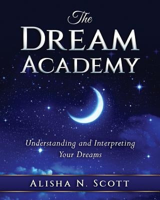 The Dream Academy: Understanding and Interpreting Your Dreams by Scott, Alisha N.