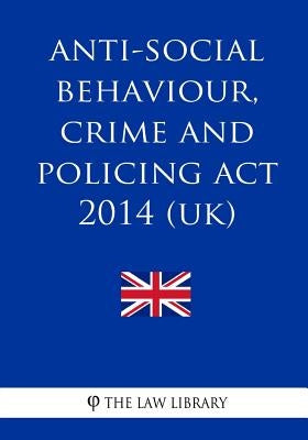 Anti-social Behaviour, Crime and Policing Act 2014 (UK) by The Law Library