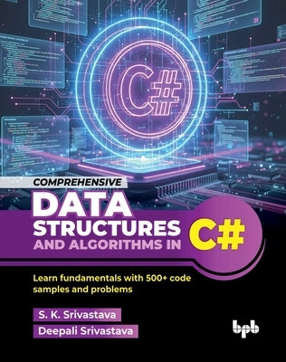 Comprehensive Data Structures and Algorithms in C#: Learn fundamentals with 500+ code samples and problems (English Edition) by Srivastava, S. K.