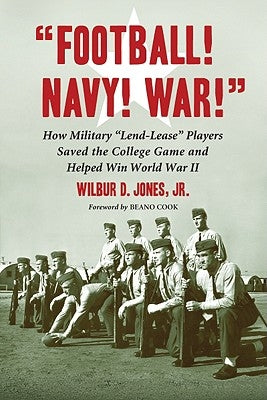 Football! Navy! War!: How Military Lend-Lease Players Saved the College Game and Helped Win World War II by Jones, Wilbur D.