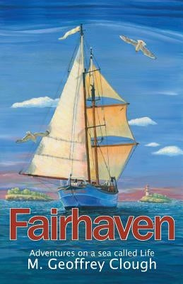 Fairhaven: Adventures on a Sea Called Life by Clough, Geoffrey M.