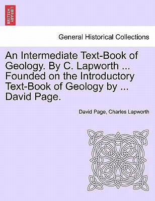An Intermediate Text-Book of Geology. by C. Lapworth ... Founded on the Introductory Text-Book of Geology by ... David Page. by Page, David