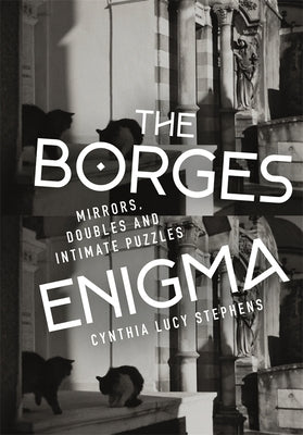 The Borges Enigma: Mirrors, Doubles, and Intimate Puzzles by Stephens, Cynthia Lucy