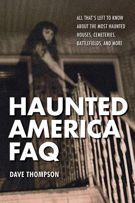Haunted America FAQ: All That's Left to Know about the Most Haunted Houses, Cemeteries, Battlefields, and More by Thompson, Dave
