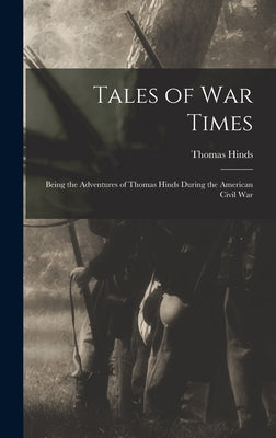 Tales of War Times: Being the Adventures of Thomas Hinds During the American Civil War by Hinds, Thomas