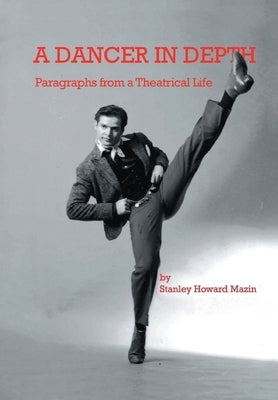 A Dancer in Depth: Paragraphs from a Theatrical Life by Mazin, Stanley Howard