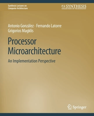 Processor Microarchitecture: An Implementation Perspective by Gonzalez, Antonio