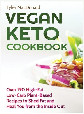 Vegan Keto Cookbook Over 190 High-Fat Low-Carb Plant-Based Recipes to Shed Fat and Heal You from the Inside Out by MacDonald, Tyler