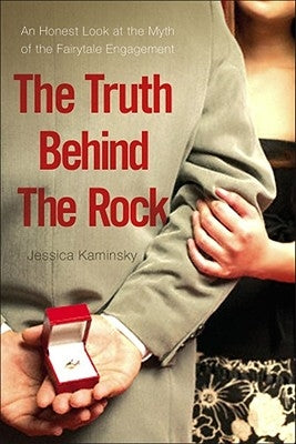 The Truth Behind the Rock: An Honest Look at the Myth of the Fairy-Tale Engagement by Kaminsky, Jessica