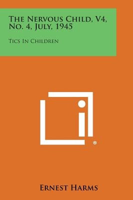 The Nervous Child, V4, No. 4, July, 1945: Tics in Children by Harms, Ernest