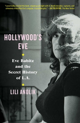 Hollywood's Eve: Eve Babitz and the Secret History of L.A. by Anolik, Lili