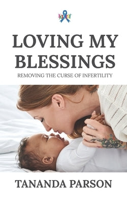 Loving My Blessings: Removing the Curse of Infertility by Parson, Tananda