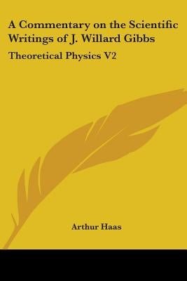 A Commentary on the Scientific Writings of J. Willard Gibbs: Theoretical Physics V2 by Haas, Arthur