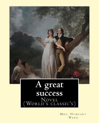 A great success. By: Mrs. Humphry Ward: Novel (World's classic's) by Ward, Mrs Humphry