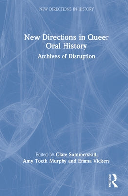 New Directions in Queer Oral History: Archives of Disruption by Summerskill, Clare