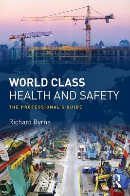 World Class Health and Safety: The professional's guide by Byrne, Richard