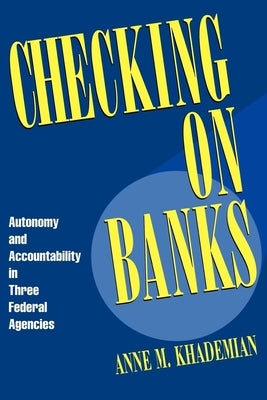 Checking on Banks: Autonomy and Accountability in Three Federal Agencies by Khademian, Anne M.