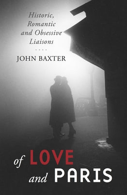 Of Love and Paris: Historic, Romantic and Obsessive Liaisons by Baxter, John