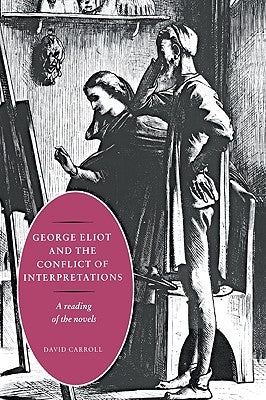 George Eliot and the Conflict of Interpretations: A Reading of the Novels by Carroll, David