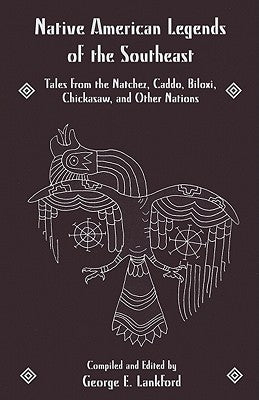 Native American Legends of the Southeast: Tales from the Natchez, Caddo, Biloxi, Chickasaw, and Other Nations by Lankford, George E.
