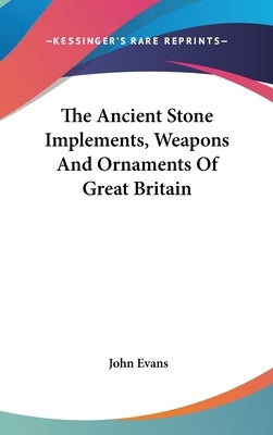 The Ancient Stone Implements, Weapons And Ornaments Of Great Britain by Evans, John