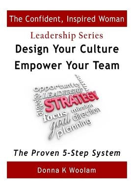 Design Your Culture - Empower Your Team: The Proven 5-Step System by Woolam, Donna K.