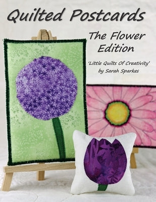 Quilted Postcards The Flower Edition: Little Quilts Of Creativity by Sparkes, Sarah