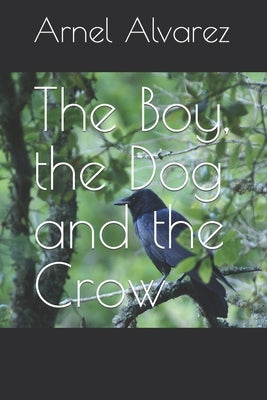 The Boy, the Dog and the Crow by Alvarez, Arnel