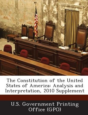 The Constitution of the United States of America: Analysis and Interpretation, 2010 Supplement by U. S. Government Printing Office (Gpo)